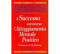 LIBRO IL SUCCESSO ATTRAVERSO L'ATTEGGIAMENTO MENTALE POSITIVO - NAPOLEON HILL