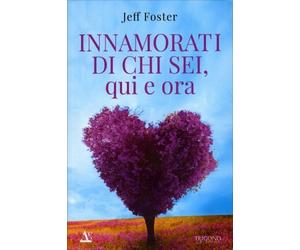 LIBRO INNAMORATI DI CHI SEI, QUI E ORA - JEFF FOSTER