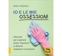 LIBRO IO E LE MIE OSSESSIONI - MANUALE PER SUPERARE L'ANSIA - MARK FREEMAN