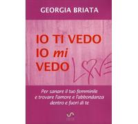 LIBRO IO TI VEDO IO MI VEDO - PER SANARE IL TUO FEMMINILE - GEORGIA BRIATA