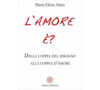 LIBRO L’AMORE È? DALLA COPPIA DEL BISOGNO ALLA COPPIA D’AMORE - MARIA ELENA AIMO