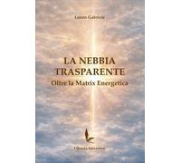 LIBRO LA NEBBIA TRASPARENTE. OLTRE LA MATRIX ENERGETICA - GABRIELE LORETO