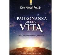 LIBRO LA PADRONANZA DELLA VITA. GUIDA TOLTECA ALLA LIBERTÀ - DON MIGUEL RUIZ JR.