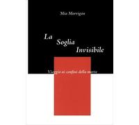 LIBRO LA SOGLIA INVISIBILE. ORIENTARSI NELLA VITA DOPO LA MORTE - MIA MORRIGAN