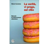 La verità, vi prego, sul cibo. Manuale di sopravvivenza alimentare