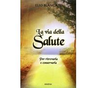 LIBRO LA VIA DELLA SALUTE. PER RITROVARLA E CONSERVARLA - ELIO BLANCATO