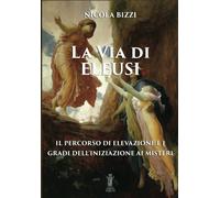 LIBRO LA VIA DI ELEUSI: IL PERCORSO DI ELEVAZIONE - NICOLA BIZZI