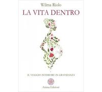 LIBRO LA VITA DENTRO. IL VIAGGIO INTERIORE IN GRAVIDANZA - WILMA RIOLO