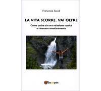 LIBRO LA VITA SCORRE - VAI OLTRE - USCIRE DA UNA RELAZIONE TOSSICA - F. SACCÀ