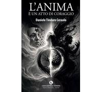 LIBRO L'ANIMA È UN ATTO DI CORAGGIO - DANIELE TINDARO CERAOLO