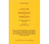 LIBRO LASCIARE IL PASSATO NEL PASSATO. TECNICHE DI AUTO-AIUTO - FRANCINE SHAPIRO