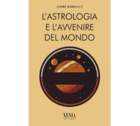 L'astrologia e l'avvenire del mondo - Barbault André