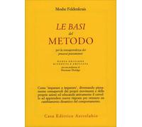 Libri Moshe Feldenkrais - Le Basi Del Metodo Per La Consapevolezza Dei Processi