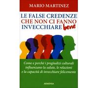 LIBRO LE FALSE CREDENZE CHE NON CI FANNO INVECCHIARE BENE - MARIO MARTINEZ