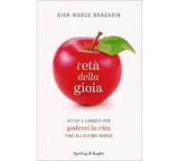 LIBRO L'ETA' DELLA GIOIA ATTIVI PER GODERSI LA VITA - GIAN MARCO BRAGADIN