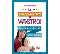 LIBRO LO SVEZZAMENTO È VOSTRO MANUALE PRATICO DI AUTOSVEZZAMENTO PEDIATRA CARLA