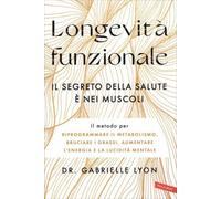 Longevità funzionale. Il segreto della salute è nei muscoli. Il metodo per riprogrammare il metabolismo, bruciare i grassi, aumentare l'energia e la lucidità mentale