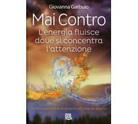 LIBRO MAI CONTRO - L'ENERGIA FLUISCE DOVE SI CONCENTRA L'ATTENZIONE - G. GARBUIO
