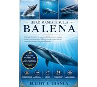 LIBRO MANUALE SULLA BALENA: Tutto quello che c'è da sapere sulle balenottere comuni, inclusi comportamento, habitat, ricerca, conservazione e approfondimenti concreti sull'oceano.