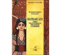 LIBRO MATRIARCATO. IL LIBRO DELLE FORMULE PER DONNE GUERRIERE MICHELA CHIARELLI