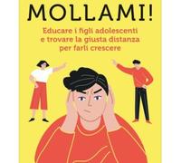 MOLLAMI EDUCARE I FIGLI ADOLESCENTI E TROVARE LA GIUSTA DISTANZA PER FARLI CRES