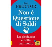 LIBRO NON È QUESTIONE DI SOLDI. LA RICCHEZZA È NELLA TUA MENTE - BOB PROCTOR