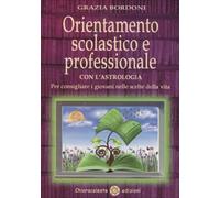 LIBRO ORIENTAMENTO SCOLASTICO E PROFESSIONALE CON L'ASTROLOGIA - GRAZIA BORDONI