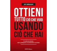 LIBRO OTTIENI TUTTO CIÒ CHE VUOI USANDO CIÒ CHE HAI - JAY ABRAHAM