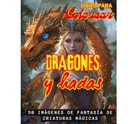 Libro para Colorear de Dragones y Hadas para Adultos: 50 imágenes de fantasía de criaturas mágicas para disfrutar mientras coloreas
