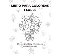 LIBRO PARA COLOREAR DE FLORES: Diseños grandes y simples para adultos mayores