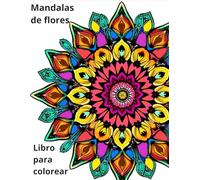 LIBRO PARA COLOREAR DE MANDALAS DE FLORES: 30 imágenes para colorear para grandes y chicos