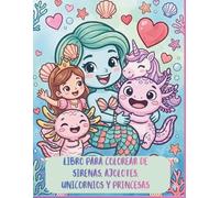 Libro para colorear de sirenas, ajolotes, unicornios y princesas: Una fantástica aventura de colorear mítica
