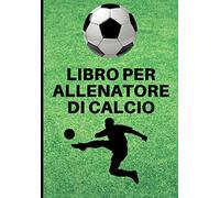 Libro per Allenatore di Calcio: Per annotare gli schemi, i giocatori, le strategie e qualunque appunto. Con grafico del campo su ogni pagina! Regalo utilissimo per ogni allenatore di Calcio.