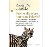 LIBRO PERCHÉ ALLE ZEBRE NON VIENE L'ULCERA? - ROBERT M. SAPOLSKY