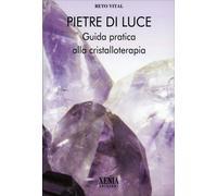 Pietre di luce. Guida pratica alla cristalloterapia