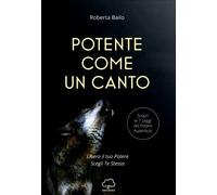 LIBRO POTENTE COME UN CANTO. LIBERA IL TUO POTERE, SCEGLI TE STESSA - R. BAILO