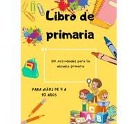 LIBRO PRIMARIA: LIBRO PRIMARIA 100 ACTIVIDADES EDUCATIVAS Y DIVERTIDAS PARA NIÑOS DE 4 A 10 AÑOS