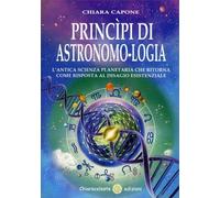 Principi di astronomo-logia. L'antica scienza planetaria che ritorna come risposta al disagio esistenziale