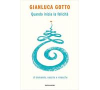 LIBRO QUANDO INIZIA LA FELICITÀ - DI DOMANDE NASCITE E RINASCITE GIANLUCA GOTTO