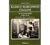 Radio E Marconisti Italiani Su Navi Mercantili 1900-1970 - Urbano Cavina - 2012
