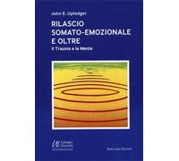 LIBRO RILASCIO SOMATO-EMOZIONALE E OLTRE. IL TRAUMA E LA MENTE -JOHN E. UPLEDGER