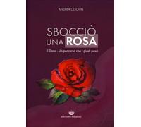 LIBRO SBOCCIÒ UNA ROSA IL DONO - UN PERCORSO CON I GIUSTI PASSI - ANDREA CESCHIN
