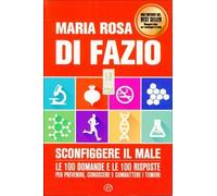 Sconfiggere il male. 100 domande e risposte per prevenire, conoscere e combattere i tumori