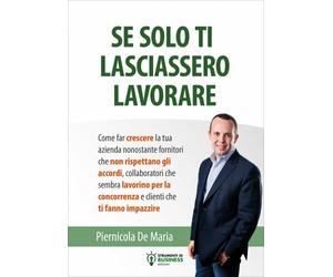 LIBRO SE SOLO TI LASCIASSERO LAVORARE - PIERNICOLA DE MARIA