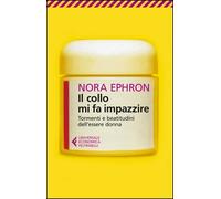 Libro - Società - Vari - Nora Ephron - Il Collo Mi Fa Impazzire. Tormenti E B...