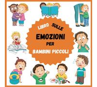 Libro sulle Emozioni per Bambini Piccoli: Tutto sui primi sentimenti dei bambini per ragazzi, ragazze e genitori che vogliono imparare a identificare le grandi emozioni dei bambini in età prescolare.