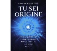 LIBRO TU SEI ORIGINE. COME ACQUISIRE UNA NUOVA VISIONE DEL MONDO - PAOLO MARRONE