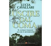 LIBRO USCIRE DAL COMA. IL LUNGO VIAGGIO DI CHI È RITORNATO - LUCIA CAVALLARI