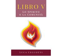 Libro V. Lo Spirito e la Comunità di Luca Ceccotti, 2019, Youcanprint