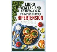 LIBRO VEGETARIANO DE RECETAS PARA PRINCIPIANTES SOBRE HIPERTENSIÓN: Recetas fáciles de origen vegetal bajo en sodio, plan de comidas de 30 días y ... para mantener una presión arterial saludable